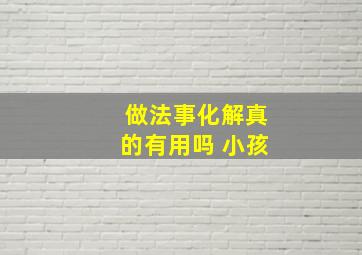 做法事化解真的有用吗 小孩